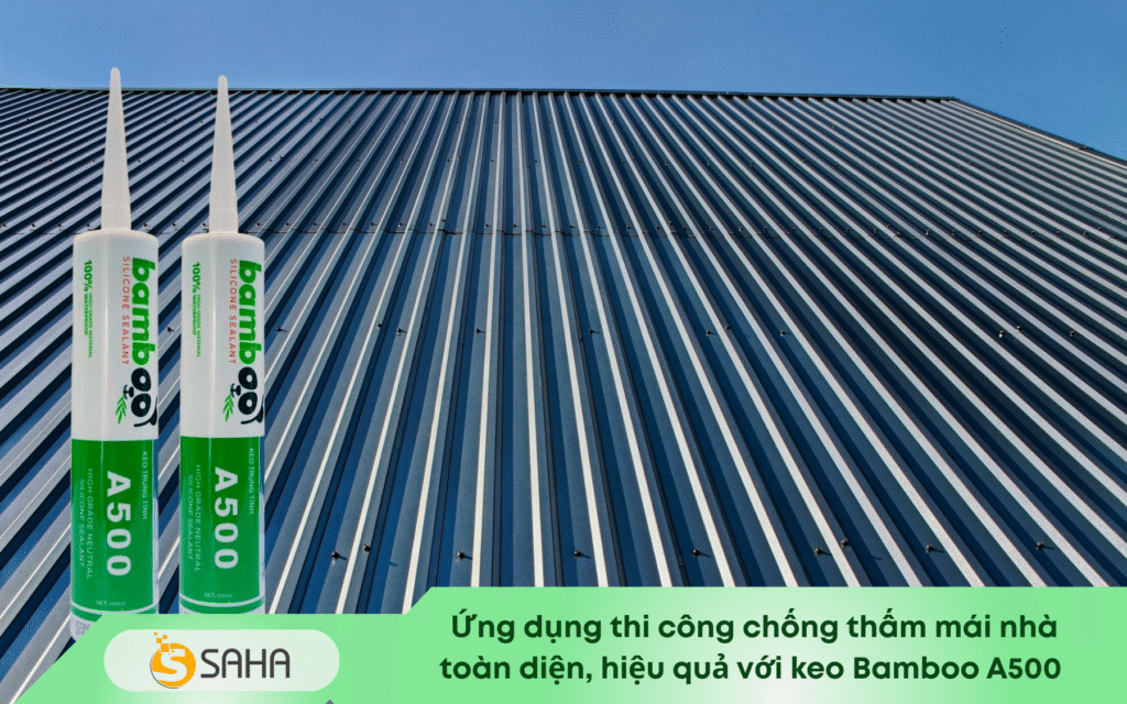 Keo bamboo A500 chống thấm mái nhà toàn diện