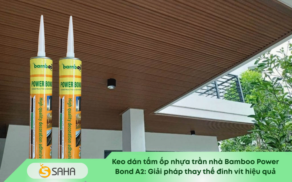 Keo dán tấm ốp nhựa trần nhà Bamboo Power Bond A2 Giải pháp thay thế đinh vít hiệu quả