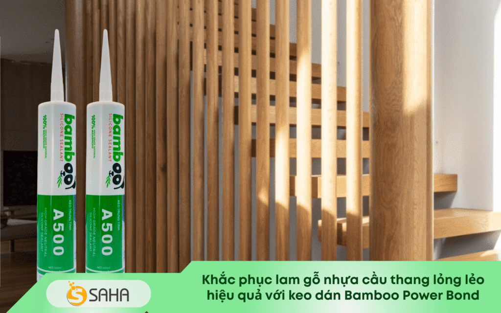 Khắc phục lam gỗ nhựa cầu thang lỏng lẻo hiệu quả với keo dán Bamboo Power Bond