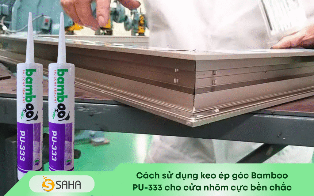 keo ép góc Bamboo PU 333 cho cửa nhôm cực bền chắc